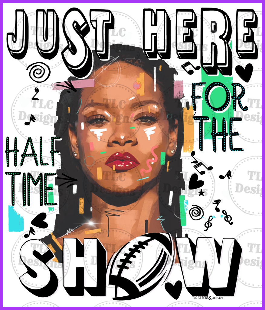 Just Here For Half Time Show- Rhianna Full Color Transfers